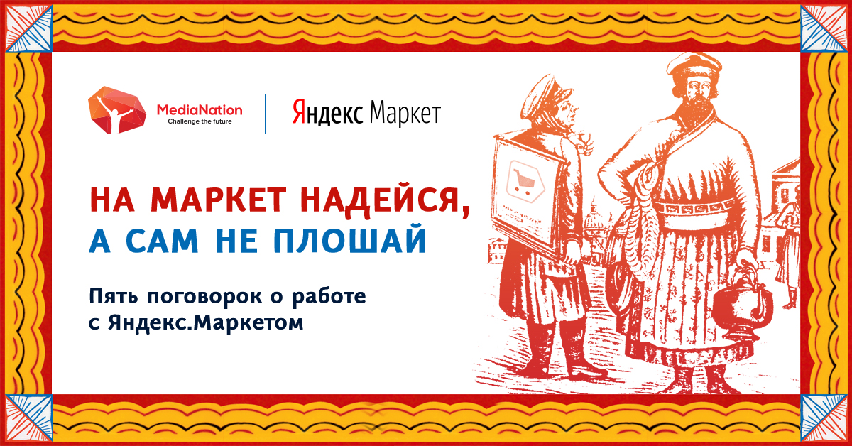 На Маркет надейся, а сам не плошай: пять поговорок о работе с Яндекс.Маркетом